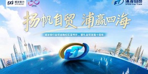 扬帆自贸，浦赢四海！浦发银行发布“浦发自贸”品牌，自贸金融专题纪实片上线